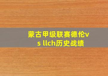 蒙古甲级联赛德伦vs llch历史战绩